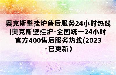 奥克斯壁挂炉售后服务24小时热线|奥克斯壁挂炉-全国统一24小时官方400售后服务热线(2023-已更新）